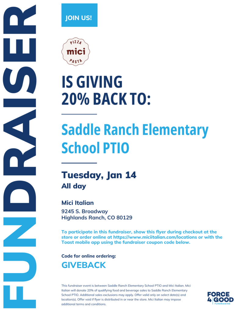 Saddle Ranch Elementary School PTIO will receive 20% of fundraiser sales* during this fundraiser at Mici Italian. Participate any time on Jan 14, 2025 by showing the flyer below at the register in the Mici Italian location listed above. You may also participate by ordering online at https://www.miciitalian.com/locations or on the Toast mobile app using online code GIVEBACK during the same time. *Some purchases may be excluded from this fundraiser